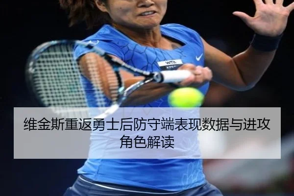 维金斯重返勇士后防守端表现数据与进攻角色解读